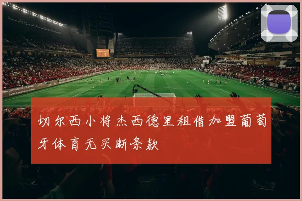 切尔西小将杰西德里租借加盟葡萄牙体育无买断条款