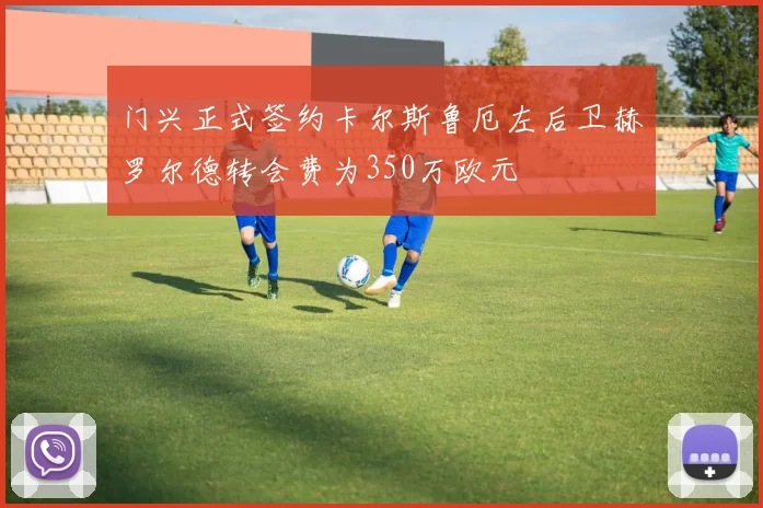 门兴正式签约卡尔斯鲁厄左后卫赫罗尔德转会费为350万欧元