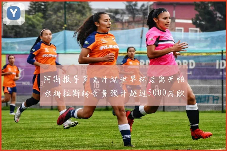 阿斯报导罗克计划世界杯后离开帕尔梅拉斯转会费预计超过5000万欧元