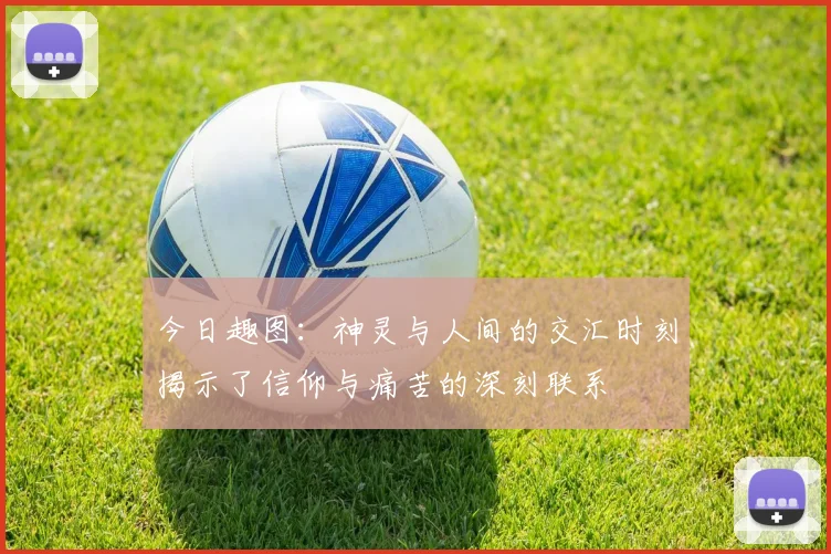 今日趣图：神灵与人间的交汇时刻揭示了信仰与痛苦的深刻联系