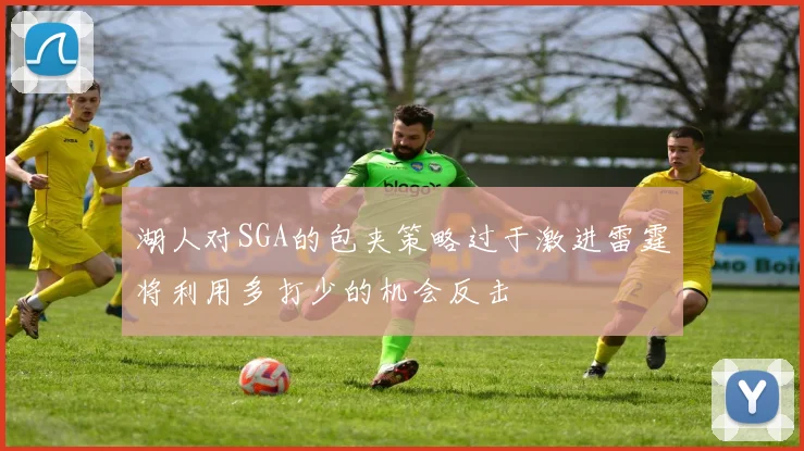 湖人对SGA的包夹策略过于激进雷霆将利用多打少的机会反击