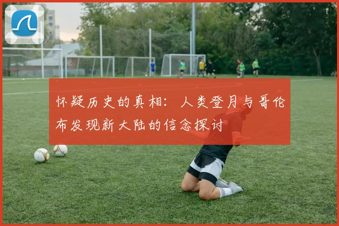怀疑历史的真相：人类登月与哥伦布发现新大陆的信念探讨