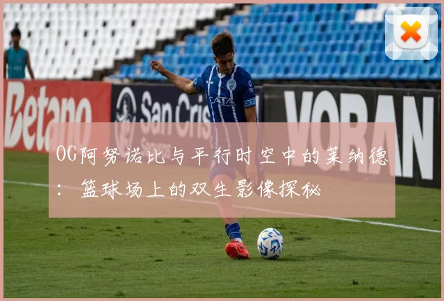 OG阿努诺比与平行时空中的莱纳德：篮球场上的双生影像探秘