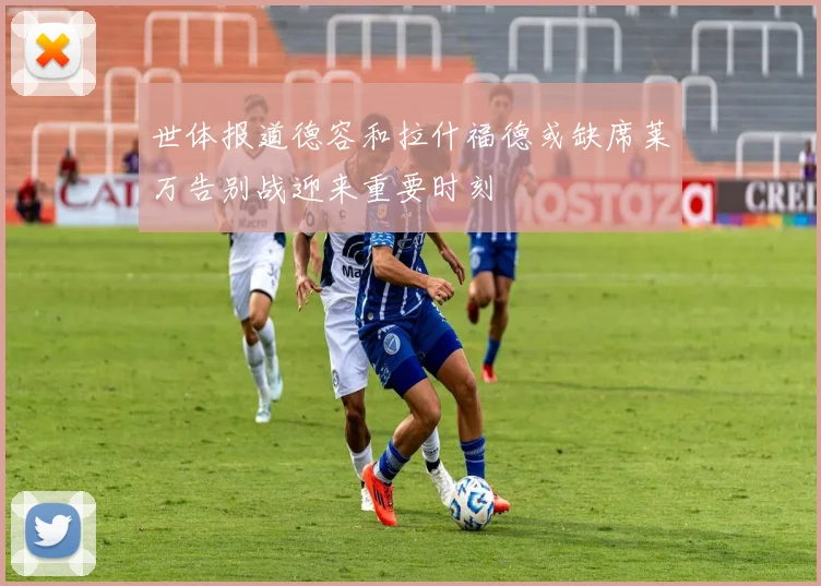 世体报道德容和拉什福德或缺席莱万告别战迎来重要时刻