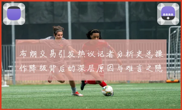 布朗交易引发热议记者分析史总操作降级背后的深层原因与难言之隐