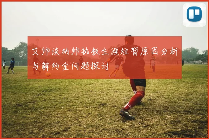 艾帅谈纳帅执教生涯短暂原因分析与解约金问题探讨