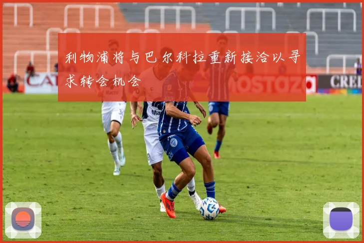 利物浦将与巴尔科拉重新接洽以寻求转会机会